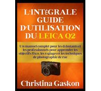 L'INTÉGRALE GUIDE D'UTILISATION DU LEICA Q2: Un manuel complet pour les débutants et les professionnels pour apprendre les objectifs fixés, les ... de rue (Gaskon La technologie simplifiée)