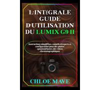 L'intégrale Guide d'utilisation du Lumix G9 II: Instructions simplifiées, conseils d'experts et configuration pour des photos époustouflantes, des ... (Mave Manuels simplifiés édition française)