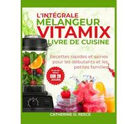 L'INTÉGRALE MÉLANGEUR VITAMIX LIVRE DE CUISINE: Recettes rapides et saines pour les débutants et les petites familles