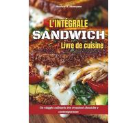 L'intégrale Sandwich Livre de cuisine: Un voyage culinaire à travers des créations classiques et contemporaines