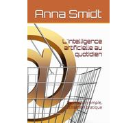 L'intelligence artificielle au quotidien: Explication simple, utilisation pratique