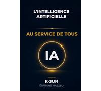 L'INTELLIGENCE ARTIFICIELLE AU SERVICE DE TOUS: Comprendre, utiliser et profiter de l'IA dans la vie quotidienne, le travail et les loisirs