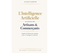 L'Intelligence Artificielle au service des Artisans & Commerçants: Gagnez 10 heures par semaine grâce à l’intelligence artificielle même si vous n’y connaissez rien