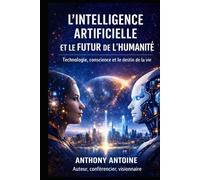 L'INTELLIGENCE ARTIFICIELLE ET LE FUTUR DE L'HUMANITE: TECHNOLOGIE, CONSCIENCE ET LE DESTIN DE LA VIE