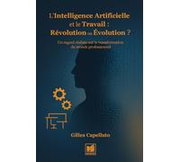 L'Intelligence Artificielle et le Travail : Révolution ou Évolution ?: Un regard réaliste sur la transformation du monde professionnel