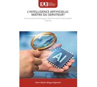 L'INTELLIGENCE ARTIFICIELLE: MAÎTRE OU SERVITEUR?: Entre puissance technologique, liberté humaine et responsabilité collective