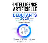 L'Intelligence Artificielle pour Débutants 2026: ChatGPT, Claude et Gemini expliqués simplement : le guide pas à pas pour comprendre et utiliser l'IA ... d’Anthropic en résultats concrets au quot)