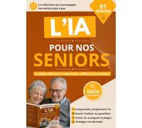 L'intelligence artificielle pour nos seniors: Le guide simple et accessible pour comprendre pas à pas comment utiliser et profiter de l'IA en toute confiance