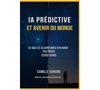 L'intelligence Artificielle Prédictive et avenir du monde: Ce que les algorithmes n’avaient pas prévu pour les années 2030-2040