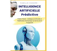 L'Intelligence Artificielle Prédictive: Prédire l’Avenir : Intelligence Artificielle et Modélisation Stochastique au Service de la Prospective
