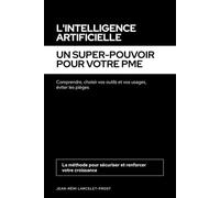L'Intelligence Artificielle, un super-pouvoir pour votre PME: Comprendre, choisir vos outils et vos usages, éviter les pièges : la méthode pour sécuriser et renforcer votre croissance