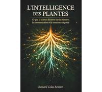 L'Intelligence des Plantes: Ce que la science découvre sur la mémoire, la communication et la conscience végétale