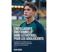 L'intelligence émotionnelle dans le football pour les adolescents: Développer la confiance en soi, maîtriser la pression et être plus performant sous pression