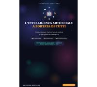 L'Intelligenza Artificiale a Portata di Tutti: Guida pratica per risolvere i piccoli problemi di ogni giorno con l'aiuto dell'IA