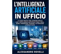 L'Intelligenza Artificiale in Ufficio: La guida pratica per lavorare meglio con l'Intelligenza Artificiale: e-mail, Excel, Word, PowerPoint, riunioni, automazioni e produttività