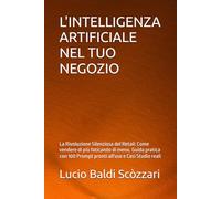 L'INTELLIGENZA ARTIFICIALE NEL TUO NEGOZIO: La Rivoluzione Silenziosa del Retail: Come vendere di più faticando di meno. Guida pratica con 100 Prompt pronti all'uso e Casi Studio reali