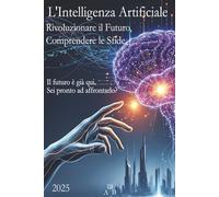 L'Intelligenza Artificiale: Rivoluzionare il Futuro, Comprendere le Sfide: Il futuro è già qui. Sei pronto ad affrontarlo?