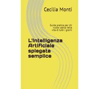 L'Intelligenza Artificiale spiegata semplice: Guida pratica per chi vuole usarla nella vita di tutti i giorni (Impara il Computer e lo Smartphone con Facilità)