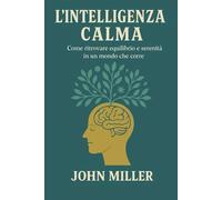 L'intelligenza calma: Come ritrovare equilibrio e serenita' in un mondo che corre