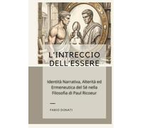 L'INTRECCIO DELL'ESSERE: Identità Narrativa, Alterità ed Ermeneutica del Sé nella Filosofia di Paul Ricoeur (I Saggi)