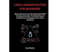 Linux Administration For Beginners: Master Systemctl, Linux Networking, Bash Shell Scripting, Automation, Troubleshooting and Complete Server Management for Modern SysAdmins