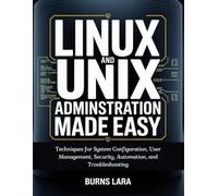 Linux and UNIX Administration Made Easy: Techniques for System Configuration, User Management, Security, Automation, and Troubleshooting