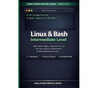 Linux & Bash Intermediate Guide: SSH, Docker, Nginx, Advanced Git and the Tools Professionals Use on Real Production Servers (Linux & Bash Mastery Series)