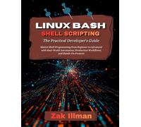 Linux Bash Shell Scripting: The Practical Developer's Guide: Master Shell Programming from Beginner to Advanced with Real-World Automation, Production Workflows, and Hands-On Projects