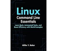 Linux Command Line Essentials: Learn Bash, Automate Tasks, and Boost Efficiency with Real-World Examples