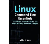 Linux Command Line Essentials: Learn Bash, Automate Tasks, and Boost Efficiency with Real-World Examples