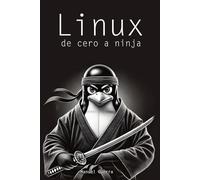 Linux, de cero a ninja: explicaciones claras, ejemplos prácticos y un enfoque profesional para convertirte en un experto de este sistema operativo.