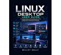 Linux Desktop User Guide: The Complete Beginner-to-Advanced Manual for Installing, Navigating, Customizing, and Mastering Ubuntu, Linux Mint, Fedora, and Everyday Linux Computing