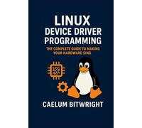 Linux Device Driver Programming: The Complete Guide to Making Your Hardware Sing (The Caelum Protocol)