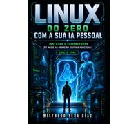 Linux do Zero com a Sua IA Pessoal: Instalar e Compreender: Do medo ao primeiro sistema funcional