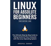 Linux for Absolute Beginners (2026-Edition): Install, Configure, and Master the Command Line : The Ultimate Step-by-Step Guide to Taking Control of Your Computer with the Linux Operating System
