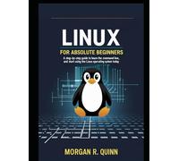 LINUX FOR ABSOLUTE BEGINNERS: A step-by-step Guide to Learn Linux, Master the Command Line, and Start Using the Linux Operating System Today