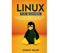Linux for beginners: An Easy And Intuitive Systems To Start Using Linux Operating System Essential Commands, Easy Installation, And Configuration Tips
