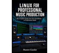 LINUX FOR PROFESSIONAL MUSIC PRODUCTION: The Complete Guide from First Installation to Professional Studio
