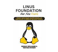 Linux Foundations for New Users: Practical system concepts, essential commands, and guided exercises for building real operational confidence