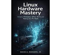 Linux Hardware Mastery: Drivers, Firmware, GPUs, Wi-Fi, and Making Any PC Work (The Modern Linux Mastery Series)