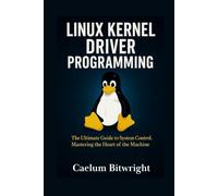 Linux Kernel Driver Programming: The Ultimate Guide to System Control. Mastering the Heart of the Machine (The Caelum Protocol)