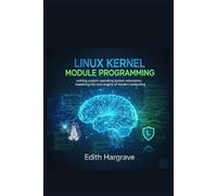 Linux Kernel Module Programming: Crafting Custom Operating System Extensions: Mastering the Core Engine of Modern Computing (The Pragmatic Edith's Guide)