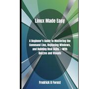 Linux Made Easy: A Beginner’s Guide to Mastering the Command Line, Replacing Windows, and Building Real Skills - With Quizzes and Visuals