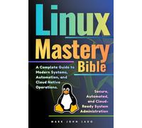 Linux Mastery Bible: A Complete Guide to Modern Systems, Automation, and Cloud-Native Operations