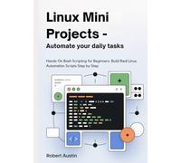 Linux Mini Projects - Automate Your Daily Tasks: Hands-On Bash Scripting for Beginners: Build Real Linux Automation Scripts Step by Step