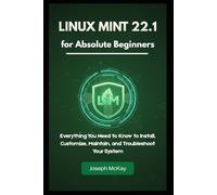 Linux Mint 22.1 for Absolute Beginners: Everything You Need to Know to Install, Customize, Maintain, and Troubleshoot Your System