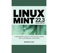 LINUX MINT 22.3 MADE EASY: A Beginner’s Guide to Installing, Using, and Customizing Linux Mint.