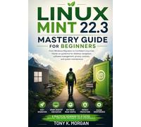 Linux Mint 22.3 Mastery Guide for Beginners: From Windows Migration to Confident Linux Use: Hands-on Guidance for Desktop Navigation, Software Management, Privacy Controls, and System Maintenance