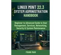 Linux Mint 22.3 System Administration Handbook: Beginner to Advanced Guide to User Management, Services, Networking, Security & System Maintenance (The Practical Linux Mint Mastery Series)