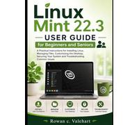 Linux Mint 22.3 User Guide for Beginners and Seniors: A Practical Instructions for Installing Linux, Managing Files, Customizing the Desktop, Securing Your System and Troubleshooting Common Issues